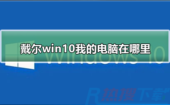 戴尔windows10我的电脑在哪里