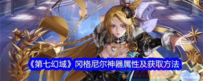 《第七幻域》冈格尼尔神器属性及获取方法怎么安装？《第七幻域》冈格尼尔神器属性及获取方法功能介绍(图1)